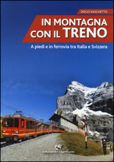 In montagna con il treno. A piedi e in ferrovia tra Italia e Svizzera - Diego Vaschetto