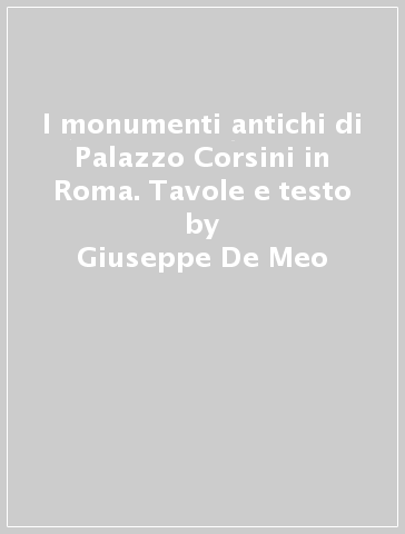 I monumenti antichi di Palazzo Corsini in Roma. Tavole e testo - Giuseppe De Meo