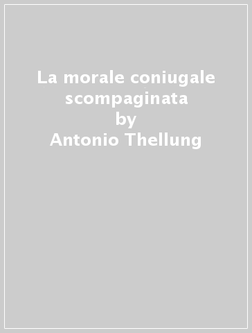 La morale coniugale scompaginata - Antonio Thellung