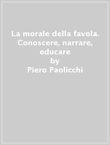 La morale della favola. Conoscere, narrare, educare - Piero Paolicchi