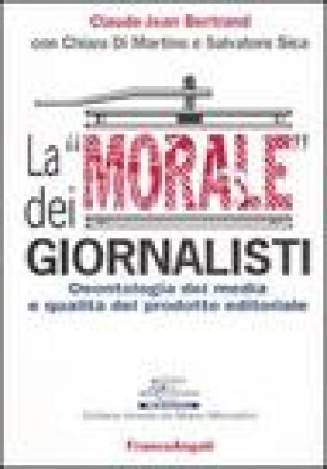 La «morale» dei giornalisti. Deontologia dei media e qualità del prodotto editoriale - Claude-Jean Bertrand - Chiara Di Martino - Salvatore Sica