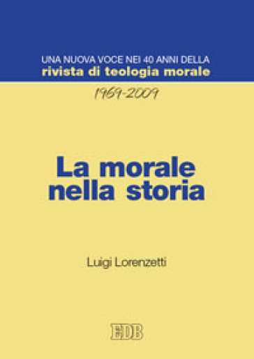 La morale nella storia. Una nuova voce nei 40 anni della «Rivista di teologia morale» (1969-2009) - Luigi Lorenzetti