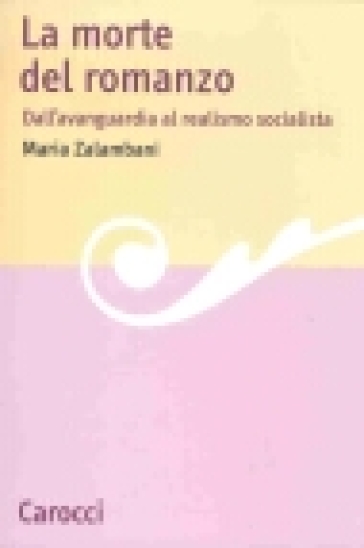 La morte del romanzo. Dall'avanguardia al realismo socialista - Maria Zalambani