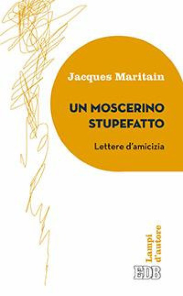 Un moscerino stupefatto. Lettere d'amicizia - Jacques Maritain