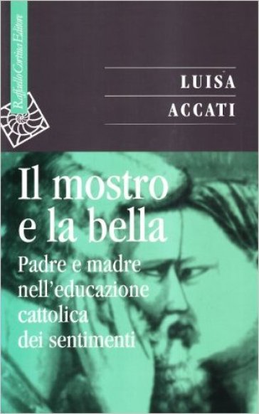 Il mostro e la bella. Padre e madre nell'educazione cattolica dei sentimenti - Luisa Accati