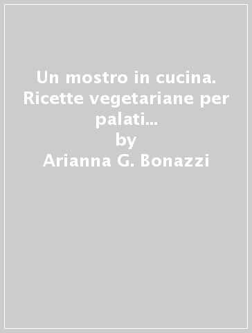 Un mostro in cucina. Ricette vegetariane per palati coraggiosi. Timbuktu. Con App per tablet e smartphone - Arianna G. Bonazzi - Francesca Cavallo - Elena Favilli