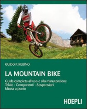 La mountain bike. Guida completa all'uso e alla manutenzione, telaio, componenti, sospensioni, messa a punto - Guido P. Rubino