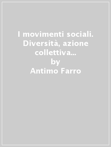 I movimenti sociali. Diversità, azione collettiva e globalizzazione della società - Antimo Farro