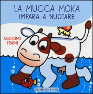 La mucca Moka impara a nuotare. Ediz. illustrata - Agostino Traini