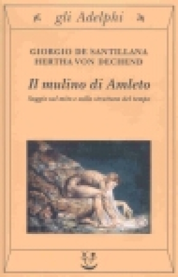 Il mulino di Amleto. Saggio sul mito e sulla struttura del tempo - Giorgio De Santillana - Hertha von Dechend