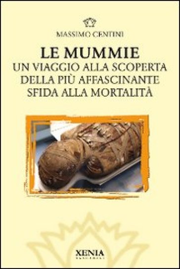 Le mummie. Un viaggio alla scoperta della più affascinante sfida alla mortalità - Massimo Centini