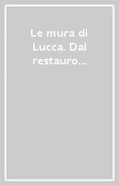 Le mura di Lucca. Dal restauro alla manutenzione programmata. Atti del Convegno (Lucca, 17-18-19 maggio 2001)