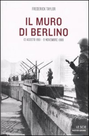 Il muro di Berlino. 13 agosto 1961-9 novembre 1989 - Frederick Taylor