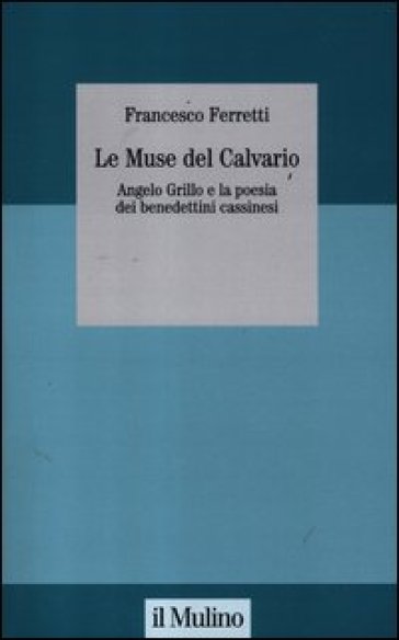 Le muse del Calvario. Angelo Grillo e la poesia dei benedettini cassinesi - Francesco Ferretti