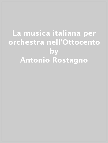 La musica italiana per orchestra nell'Ottocento - Antonio Rostagno