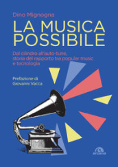 La musica possibile. Dal cilindro all auto-tune, storia del rapporto tra popular music e tecnologia