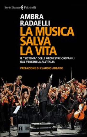 La musica salva la vita. Il «sistema» delle orchestre giovanili dal Venezuela all'Italia - Ambra Radaelli