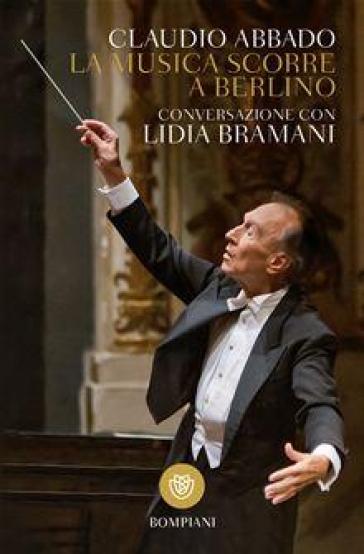 La musica scorre a Berlino. Conversazione con Lidia Bramani - Claudio Abbado (direttore) - Lidia Bramani