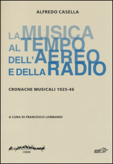 La musica al tempo dell'aereo e della radio. Cronache musicali (1925-46) - Alfredo Casella