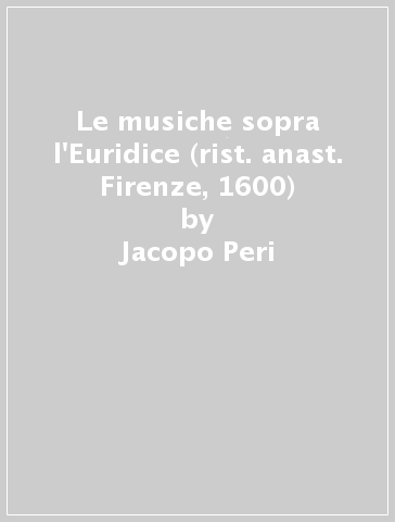 Le musiche sopra l'Euridice (rist. anast. Firenze, 1600) - Jacopo Peri