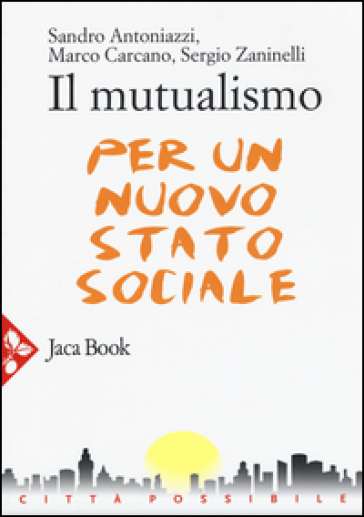 Il mutualismo. Per un nuovo stato sociale - Sandro Antoniazzi - Marco Carcano - Sergio Zaninelli