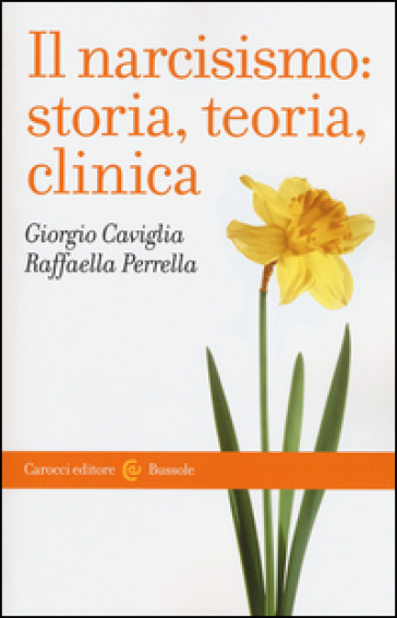 Il narcisismo: storia, teoria, clinica - Giorgio Caviglia - Raffaella Perrella