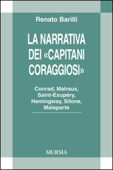 La narrativa dei «Capitani Coraggiosi». Conrad, Malraux, Saint-Exupéry, Hemingway, Silone, Malaparte - Renato Barilli