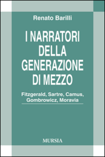 I narratori della generazione di mezzo. Fitzgerald, Sartre, Camus, Gombrowicz, Moravia - Renato Barilli