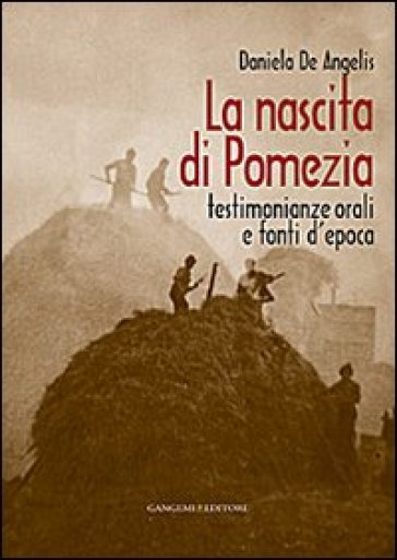 La nascita di Pomezia. Testimonianze orali e fonti d'epoca - Daniela De Angelis