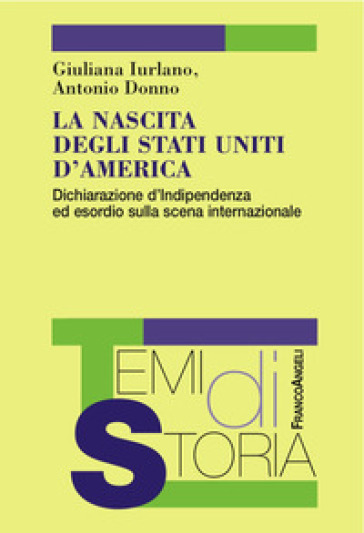 La nascita degli Stati Uniti d'America. Dichiarazione d'Indipendenza ed esordio sulla scena internazionale - Giuliana Iurlano - Antonio Donno