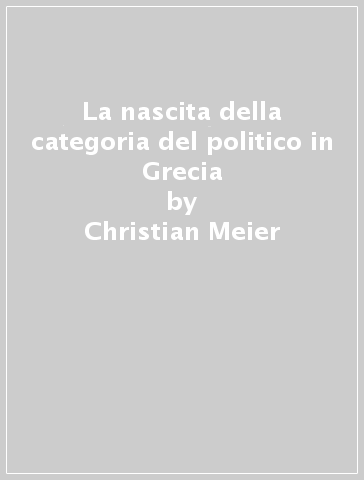 La nascita della categoria del politico in Grecia - Christian Meier