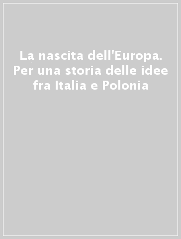 La nascita dell'Europa. Per una storia delle idee fra Italia e Polonia