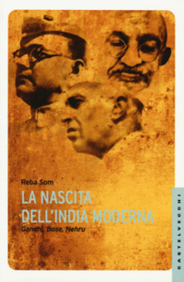 La nascita dell'India moderna. Gandhi, Bose, Nehru - Reba Som