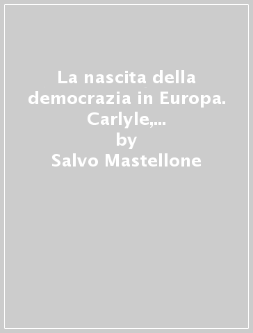 La nascita della democrazia in Europa. Carlyle, Harney, Mill, Engels, Mazzini, Schapper. Addresses, Appeals, Manifestos (1836-1855) - Salvo Mastellone