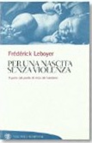 Per una nascita senza violenza. Il parto dal punto di vista del bambino - Frederick Leboyer