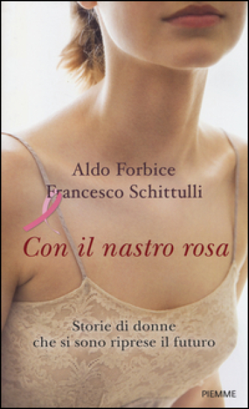 Con il nastro rosa. Storie di donne che si sono riprese il futuro - Aldo Forbice - Francesco Schittulli