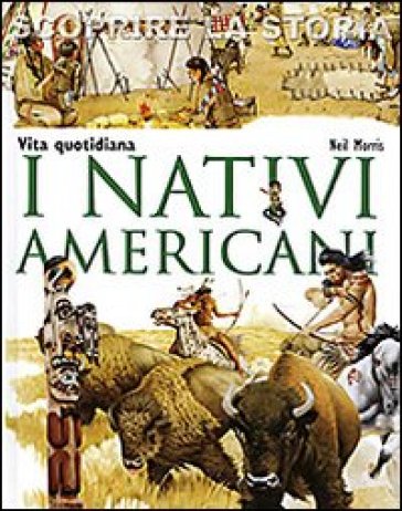 I nativi americani. Vita quotidiana. Scoprire la storia - Neil Morris