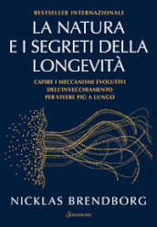 La natura e i segreti della longevità. Capire i meccanismi evolutivi dell invecchiamento per vivere più a lungo