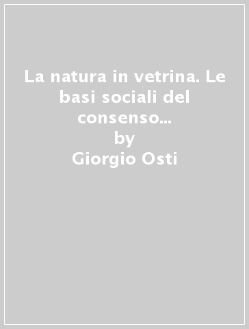 La natura in vetrina. Le basi sociali del consenso per i parchi naturali - Giorgio Osti