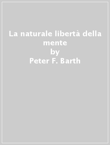 La naturale libertà della mente - Peter F. Barth