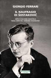 Il naufragio di Sostakovic. Arte e cultura sovietica negli anni del terrore staliniano