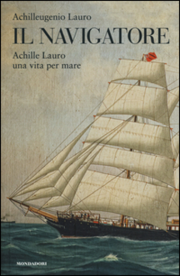 Il navigatore. Achille Lauro una vita per mare - Achilleugenio Lauro
