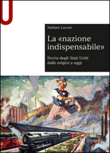 La «nazione indispensabile». Storia degli Stati Uniti dalle origini a oggi - Stefano Luconi