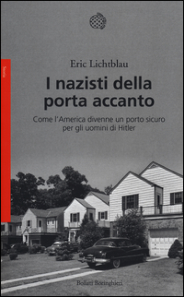 I nazisti della porta accanto. Come l'America divenne un porto sicuro per gli uomini di Hitler - Eric Lichtblau