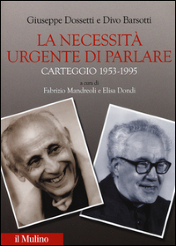 La necessità urgente di parlare. Carteggio 1953-1995 - Giuseppe Dossetti - Divo Barsotti