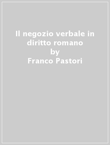 Il negozio verbale in diritto romano - Franco Pastori