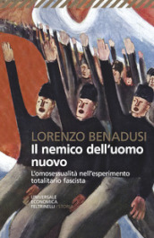 Il nemico dell uomo nuovo. L omosessualità nell esperimento totalitario fascista