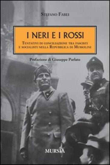 I neri e i rossi. Tentativi di conciliazione tra fascisti e socialisti nella Repubblica di Mussolini - Stefano Fabei