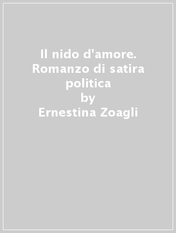 Il nido d'amore. Romanzo di satira politica - Ernestina Zoagli