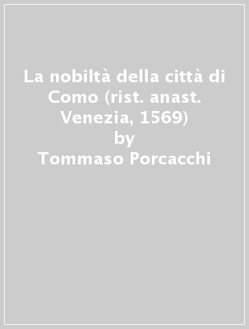 La nobiltà della città di Como (rist. anast. Venezia, 1569) - Tommaso Porcacchi